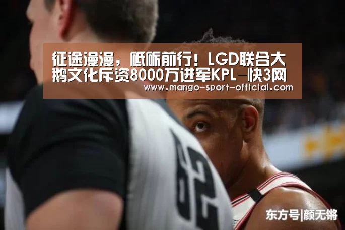 征途漫漫,砥砺前行!LGD联合大鹅文化斥资8000万进军KPL-快3网站官网(图4) 快3网站