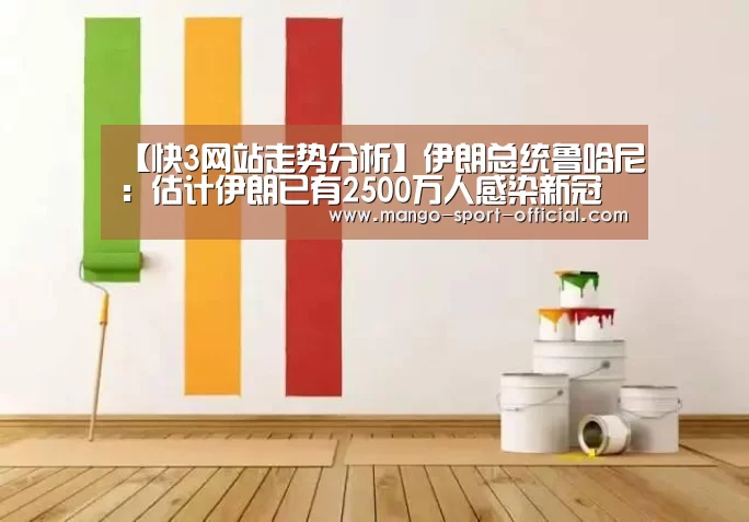 【快3网站走势分析】伊朗总统鲁哈尼:估计伊朗已有2500万人感染新冠病毒(图2) 快3网站开奖查询