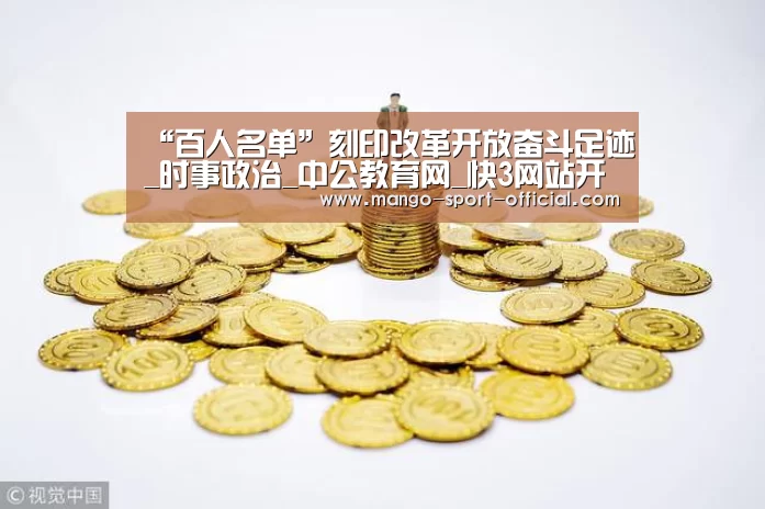 “百人名单”刻印改革开放奋斗足迹_时事政治_中公教育网_快3网站开奖查询(图1) 快3网站开奖查询