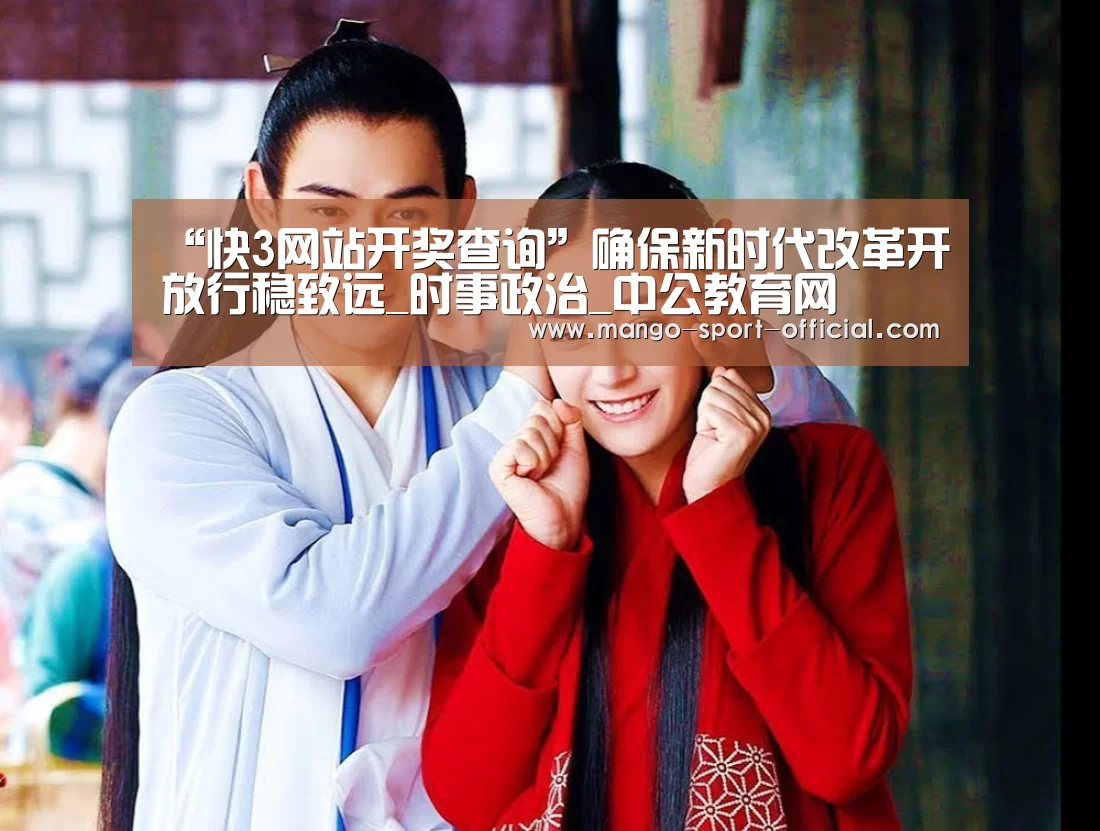 “快3网站开奖查询”确保新时代改革开放行稳致远_时事政治_中公教育网(图3) 快3网站走势分析
