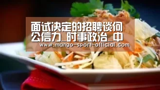 面试决定的招聘谈何公信力_时事政治_中公教育网【快3网站走势分析】(图1) 快3网站官网