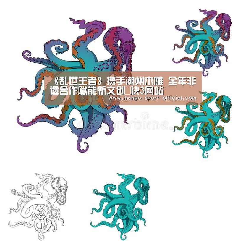 《乱世王者》携手潮州木雕 全年非遗合作赋能新文创_快3网站(图1) 快3网站
