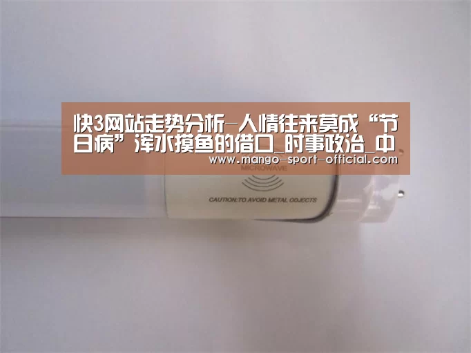 快3网站走势分析-人情往来莫成“节日病”浑水摸鱼的借口_时事政治_中公教育网(图1) 快3网站