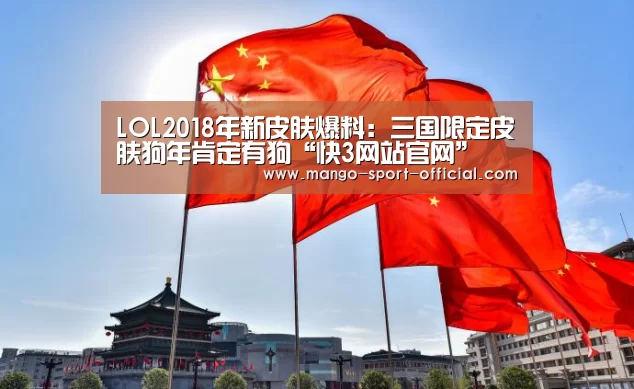 LOL2018年新皮肤爆料:三国限定皮肤狗年肯定有狗“快3网站官网”(图2) 快3网站