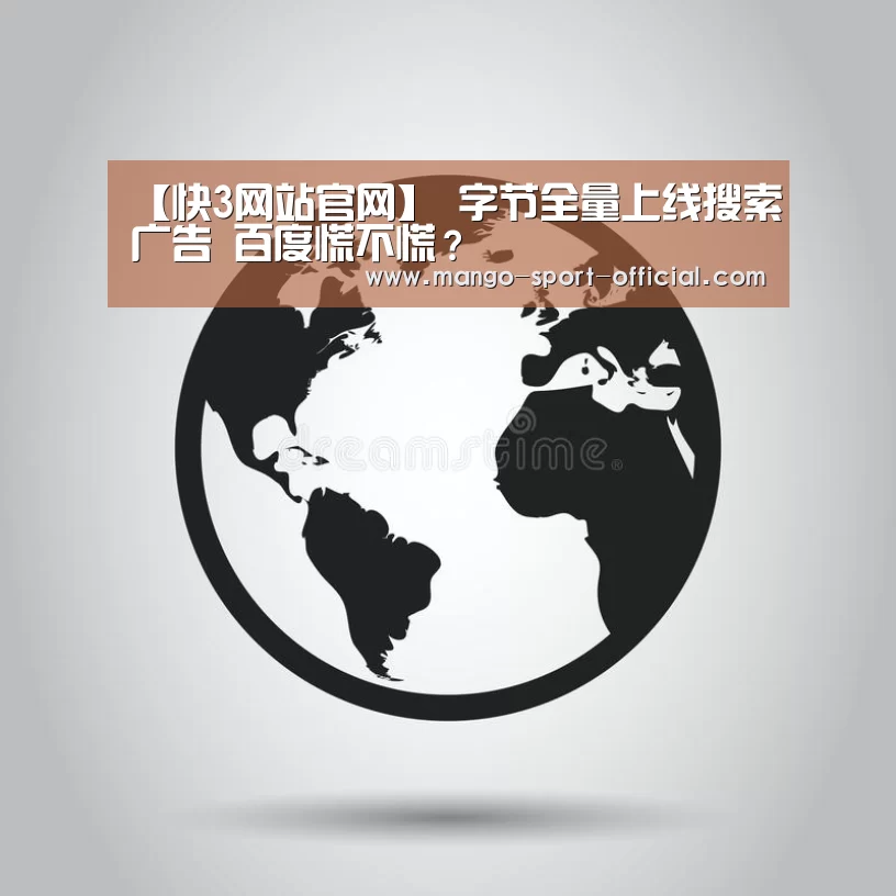 【快3网站官网】
字节全量上线搜索广告 百度慌不慌?(图1) 快3网站